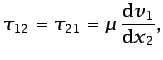 $\displaystyle \tau_{12}=\tau_{21}=\mu \frac{\mbox{d}v_1}{\mbox{d}x_2},$