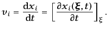 $\displaystyle v_{i}=\frac{\mbox{d}x_{i}}{\mbox{d}t}=\left[\frac{\partial x_{i}(\vec{\xi},t)}{\partial t}\right]_{\xi}.$