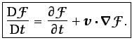 $\displaystyle \boxed{\frac{\mbox{D}\mathcal{F}}{\mbox{D}t}=\frac{\partial \mathcal{F}}{\partial t} + \vec {v}\cdot \vec {\nabla}\mathcal{F}.}$