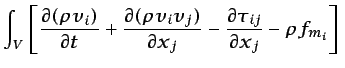 $\displaystyle \int_{V}\left[\frac{\partial (\rho v_i)}{\partial t} + \frac{\par...
...artial x_j} - \frac{\partial \tau_{ij}}{\partial x_j} - \rho f_{m_{i}}\right] $