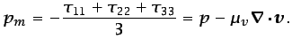 $\displaystyle p_m = -\frac{\tau_{11} + \tau_{22} + \tau_{33}}{3} = p -\mu_v\vec{\nabla}\cdot\vec{v}.$