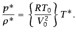 $\displaystyle \frac{p^*}{\rho^*}=\left\{\frac{RT_0}{V_0^2}\right\}T^*.$