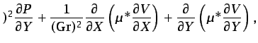 $\displaystyle )^{2}\frac{\partial P}{\partial Y}+\frac{1}{(\mbox{Gr})^{2}}\frac...
...)+\frac{\partial}{\partial Y}\left(\mu^{*}\frac{\partial V}{\partial Y}\right),$