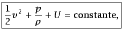 $\displaystyle \boxed{\frac{1}{2}v^2 + \frac{p}{\rho} + U = \mbox{constante},}$
