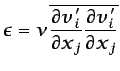 $\displaystyle \epsilon= \nu\overline{\frac{\partial v'_i}{\partial x_j} \frac{\partial v'_i}{\partial x_j}}$