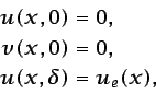 \begin{displaymath}\begin{split}u(x,0) & =0,  v(x,0) & =0,  u(x,\delta) & = u_e(x), \end{split}\end{displaymath}