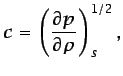 $\displaystyle c = \left(\frac{\partial p}{\partial \rho}\right)_{s}^{1/2},$
