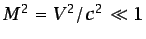 $ M^2= V^2/c^2\ll 1$