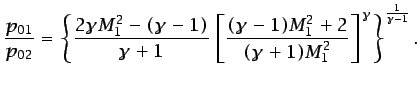 $\displaystyle \frac{p_{01}}{p_{02}}=\left\{\frac{2\gamma M_{1}^{2}-(\gamma-1)}{...
..._{1}^{2}+2} {(\gamma+1)M_{1}^{2}}\right]^{\gamma}\right\}^{\frac{1}{\gamma-1}}.$