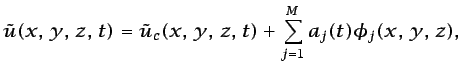 $\displaystyle \tilde{u}(x,  y,  z,  t)=\tilde{u}_{c}(x,  y,  z,  t) + \sum_{j=1}^{M} a_{j}(t)\phi_{j}(x,  y,  z),$