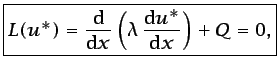 $\displaystyle \boxed{L(u^{*})=\frac{\mbox{d}} {\mbox{d}x}\left(\lambda \frac{\mbox{d}u^{*}}{\mbox{d}x}\right)+{Q}=0,}$