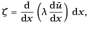 $\displaystyle \zeta=\frac{\mbox{d}}{\mbox{d}x}\left(\lambda \frac{\mbox{d}\tilde{u}}{\mbox{d}x}
\right) \mbox{d}x, $