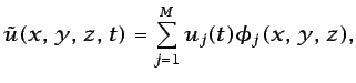 $\displaystyle \tilde{u}(x,  y,  z,  t) = \sum_{j=1}^{M} u_{j}(t)\phi_{j}(x,  y,  z),$