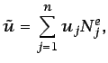 $\displaystyle \tilde{u} = \sum_{j=1}^{n} u_{j}N^e_{j},$